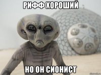 рифф хороший но он сионист