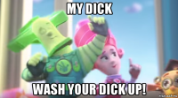 my dick wash your dick up!