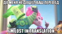 до меня не дошёл ваш перевод i'm lost in translation