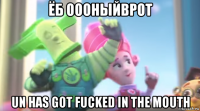 ёб оооныйврот un has got fucked in the mouth