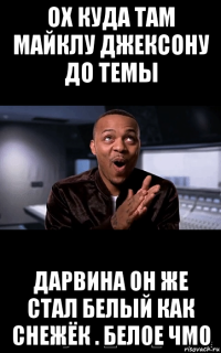 ох куда там майклу джексону до темы дарвина он же стал белый как снежёк . белое чмо