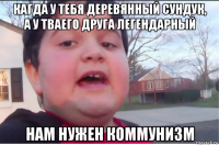 кагда у тебя деревянный сундук, а у тваего друга легендарный нам нужен коммунизм
