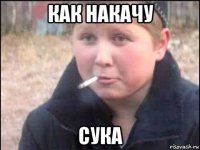 как накачу сука