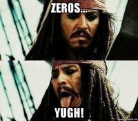 zeros... yugh!