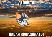 делов то давай координаты