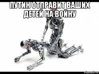 путин отправит ваших детей на войну 