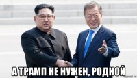  а трамп не нужен, родной
