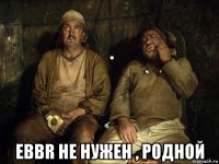  ebbr не нужен , родной