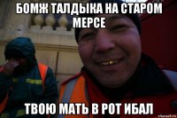 бомж талдыка на старом мерсе твою мать в рот ибал