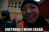  светлова у меня сосал..