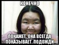конечно покажет. она всегда показывает. подожди