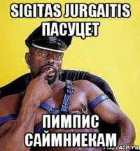 sigitas jurgaitis пасуцет пимпис саймниекам