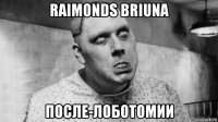 raimonds briuna послe-лоботомии