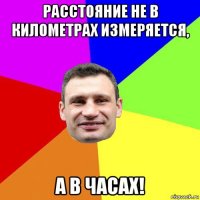 расстояние не в километрах измеряется, а в часах!