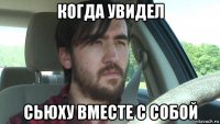когда увидел сьюху вместе с собой