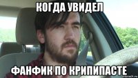 когда увидел фанфик по крипипасте