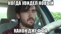 когда увидел новый канон джеффа