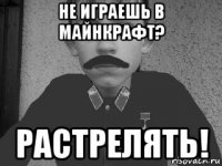 не играешь в майнкрафт? растрелять!
