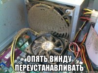  опять винду переустанавливать