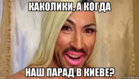каколики, а когда наш парад в киеве?