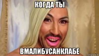 когда ты вмалибусанклабе