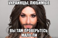 украинцы, любимые вы там проверьтесь, мало-ли