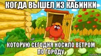 когда вышел из кабинки которую сегодня носило ветром по городу