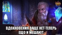  вдохновения ваще нет теперь ещо и мешают