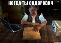 когда ты сидорович 