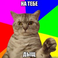 на тебе дыщ