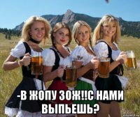  -в жопу зож!!с нами выпьешь?