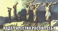  надел крестик распял себя