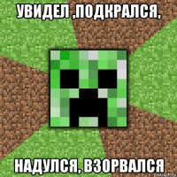 увидел ,подкрался, надулся, взорвался