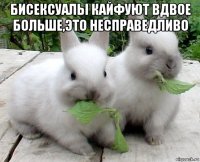 бисексуалы кайфуют вдвое больше,это несправедливо 