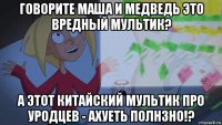 говорите маша и медведь это вредный мультик? а этот китайский мультик про уродцев - ахуеть полнзно!?