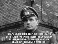  гунарс цилинскис-обер-лейтенант пауль вильгельм зиберт,по существу-советский разведчик-чекист кузнецов николай иванович,,сильные духом,,1967