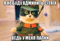 я не буду админить citrix ведь у меня лапки