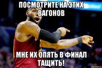 посмотрите на этих вагонов мне их опять в финал тащить!