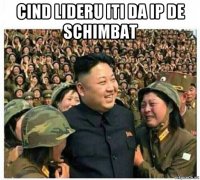 cind lideru iti da ip de schimbat 