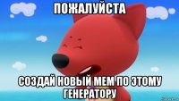 пожалуйста создай новый мем по этому генератору