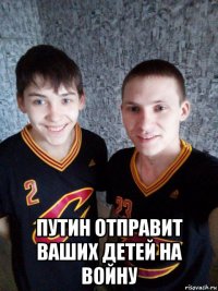  путин отправит ваших детей на войну