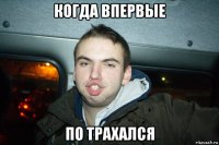 когда впервые по трахался