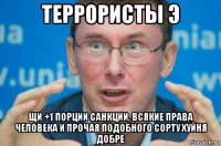 террористы э щи +1 порции санкции, всякие права человека и прочая подобного сорту хуйня добре