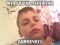 моя башка похоже на лампочку))