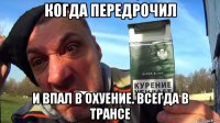 когда передрочил и впал в охуение. всегда в трансе