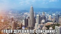  твоя деревня по-описанию?
