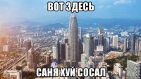 вот здесь саня хуй сосал