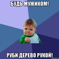 будь мужиком! руби дерево рукой!