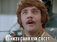  внизу саня хуй сосёт