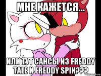 мне кажется... или тут сансы из freddy tale и freddy spin???